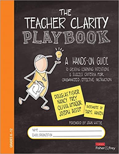 The Teacher Clarity Playbook, Grades K-12: A Hands-On Guide to Creating Learning Intentions and Success Criteria for Organized, Effective Instruction First Edition by Douglas Fisher, Nancy Frey, Olivia Amador